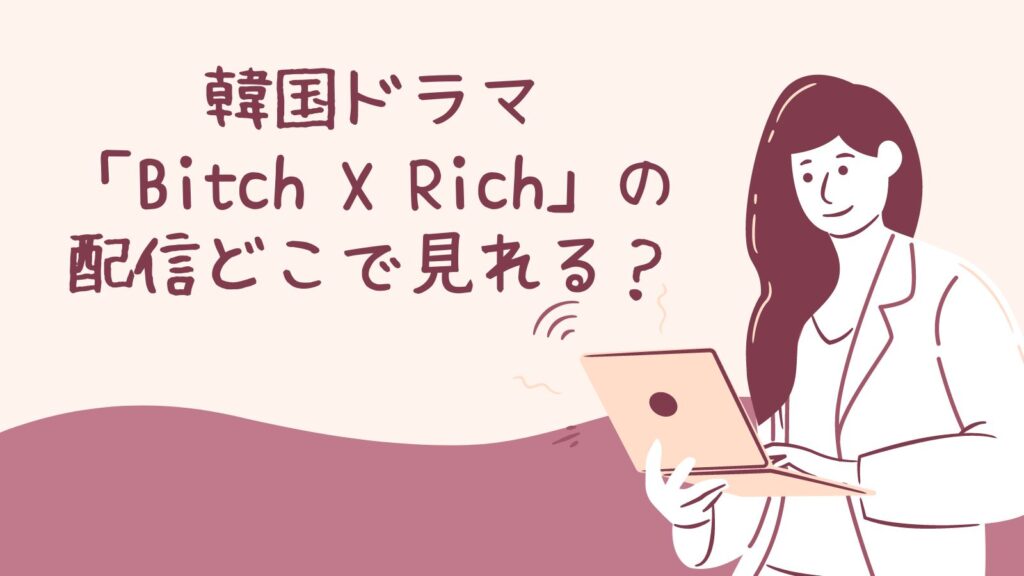 韓国ドラマ「Bitch X Rich」の配信はどこで見れる？